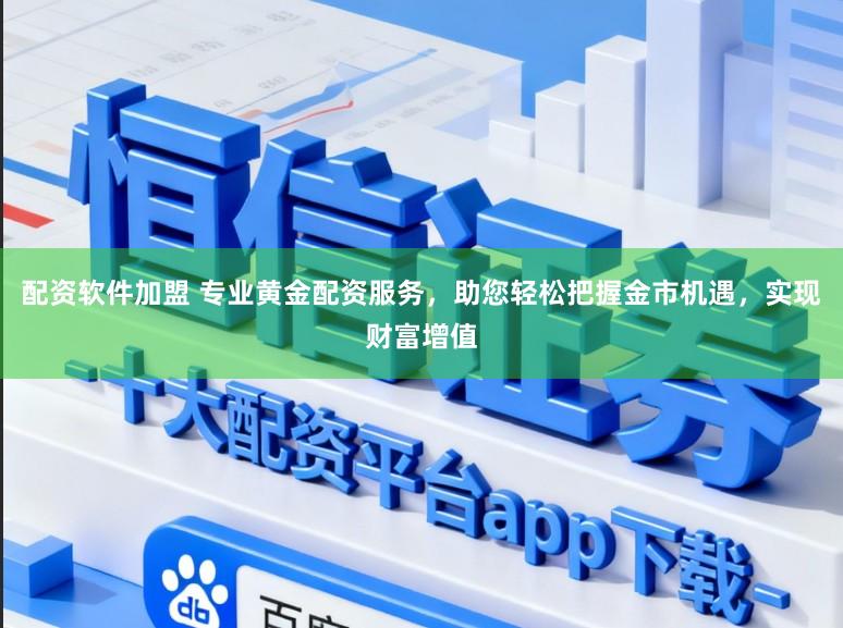 配资软件加盟 专业黄金配资服务，助您轻松把握金市机遇，实现财富增值
