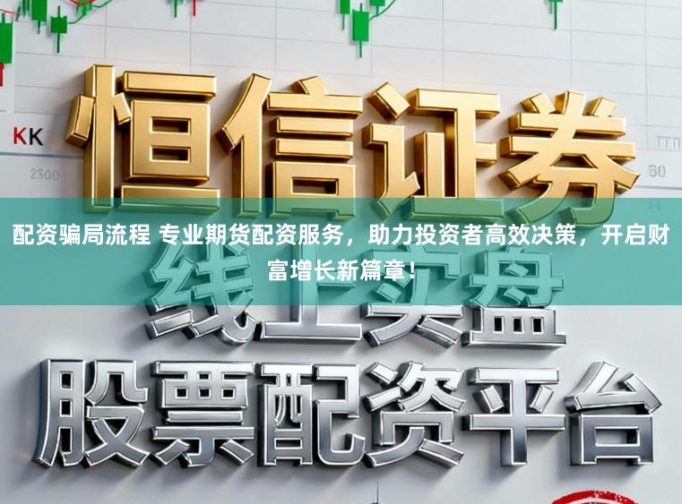 配资骗局流程 专业期货配资服务，助力投资者高效决策，开启财富增长新篇章！