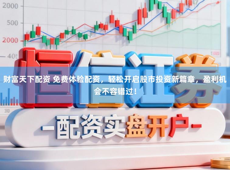 财富天下配资 免费体验配资，轻松开启股市投资新篇章，盈利机会不容错过！