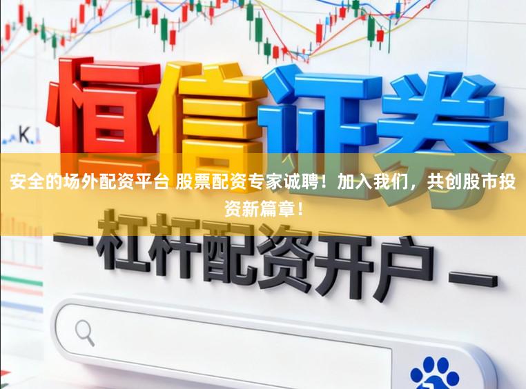 安全的场外配资平台 股票配资专家诚聘！加入我们，共创股市投资新篇章！