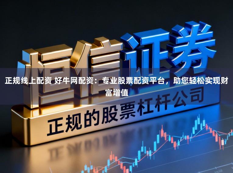 正规线上配资 好牛网配资：专业股票配资平台，助您轻松实现财富增值