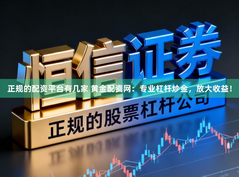 正规的配资平台有几家 黄金配资网：专业杠杆炒金，放大收益！