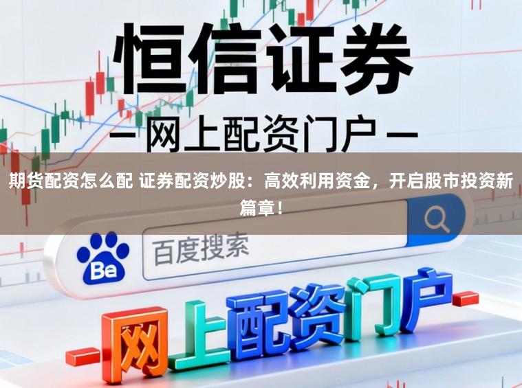 期货配资怎么配 证券配资炒股：高效利用资金，开启股市投资新篇章！