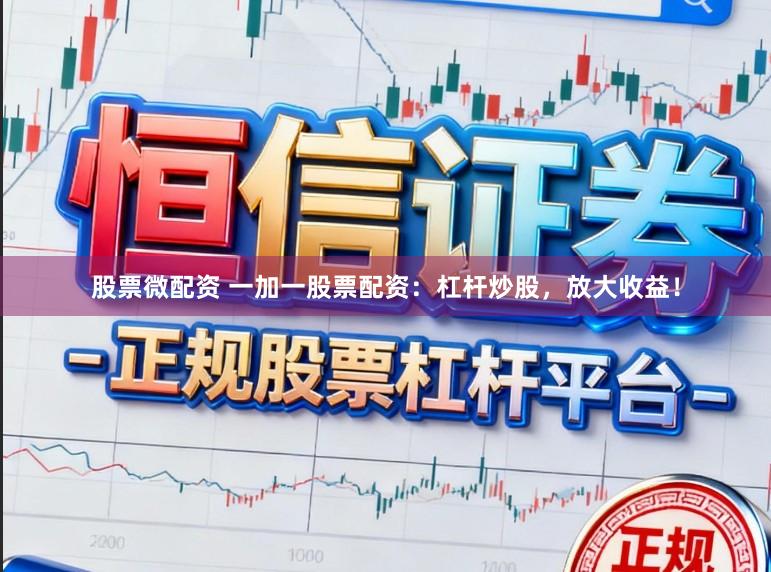 股票微配资 一加一股票配资：杠杆炒股，放大收益！