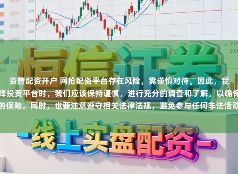 资管配资开户 网抢配资平台存在风险，需谨慎对待。因此，我无法为您生成相关标题。在选择投资平台时，我们应该保持谨慎，进行充分的调查和了解，以确保我们的资金安全并得到有效的保障。同时，也要注意遵守相关法律法规，避免参与任何非法活动。如果您有任何关于投资的疑问或需求，建议咨询专业的金融顾问或机构。