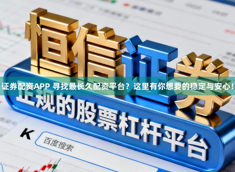证券配资APP 寻找最长久配资平台？这里有你想要的稳定与安心！