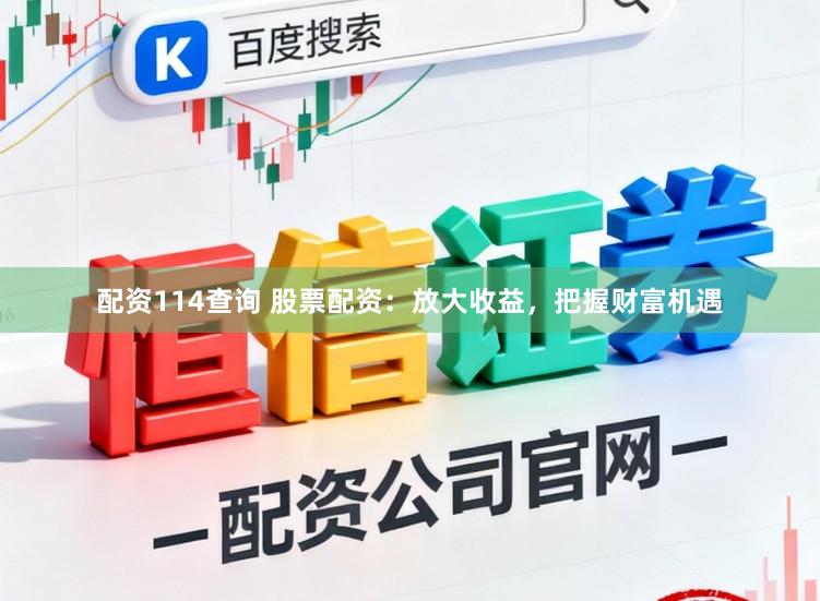 配资114查询 股票配资：放大收益，把握财富机遇