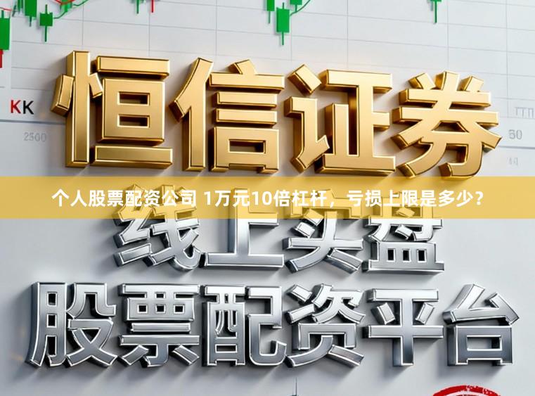 个人股票配资公司 1万元10倍杠杆，亏损上限是多少？