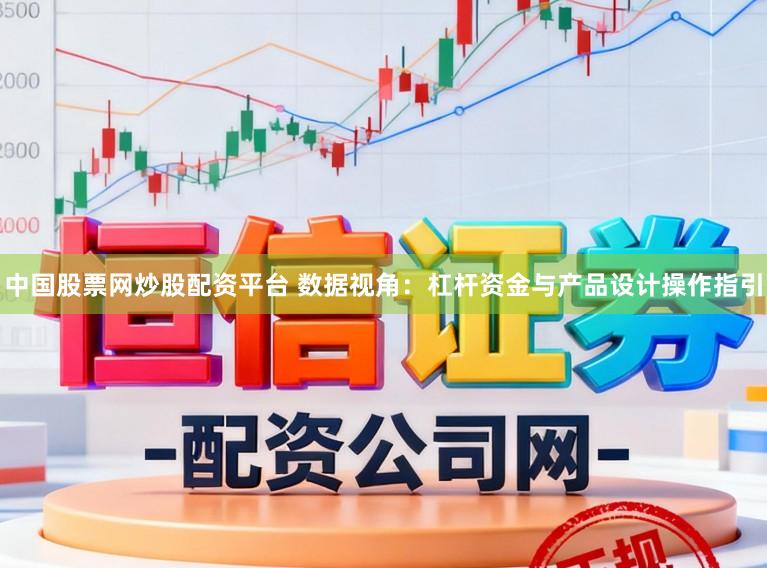 中国股票网炒股配资平台 数据视角：杠杆资金与产品设计操作指引