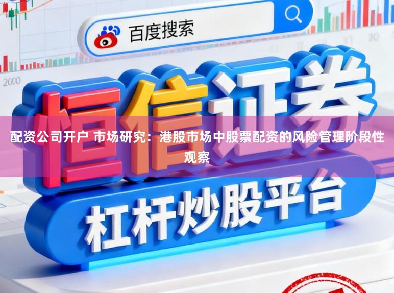 配资公司开户 市场研究：港股市场中股票配资的风险管理阶段性观察