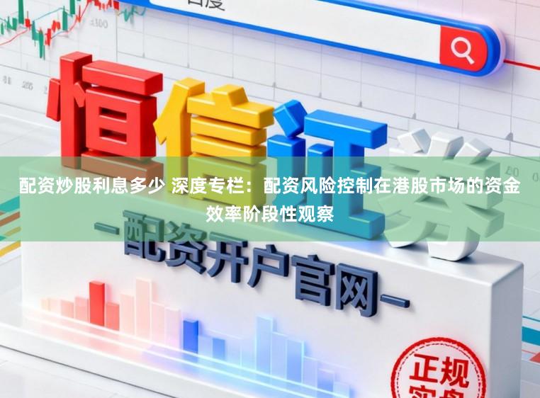 配资炒股利息多少 深度专栏：配资风险控制在港股市场的资金效率阶段性观察