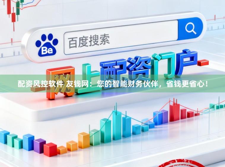 配资风控软件 友钱网：您的智能财务伙伴，省钱更省心！
