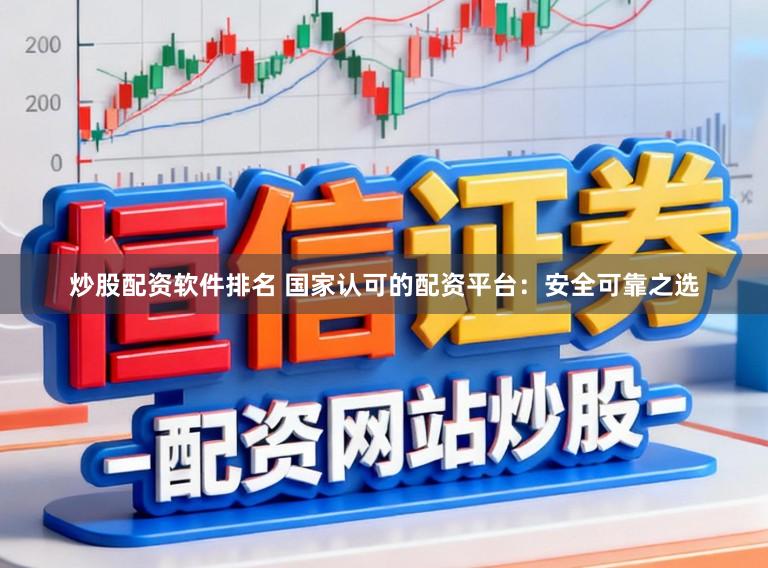 炒股配资软件排名 国家认可的配资平台：安全可靠之选