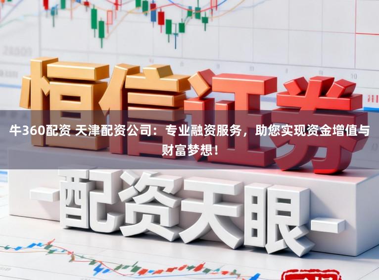 牛360配资 天津配资公司：专业融资服务，助您实现资金增值与财富梦想！