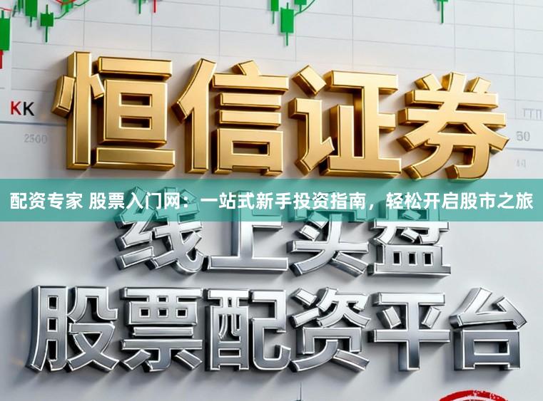配资专家 股票入门网：一站式新手投资指南，轻松开启股市之旅