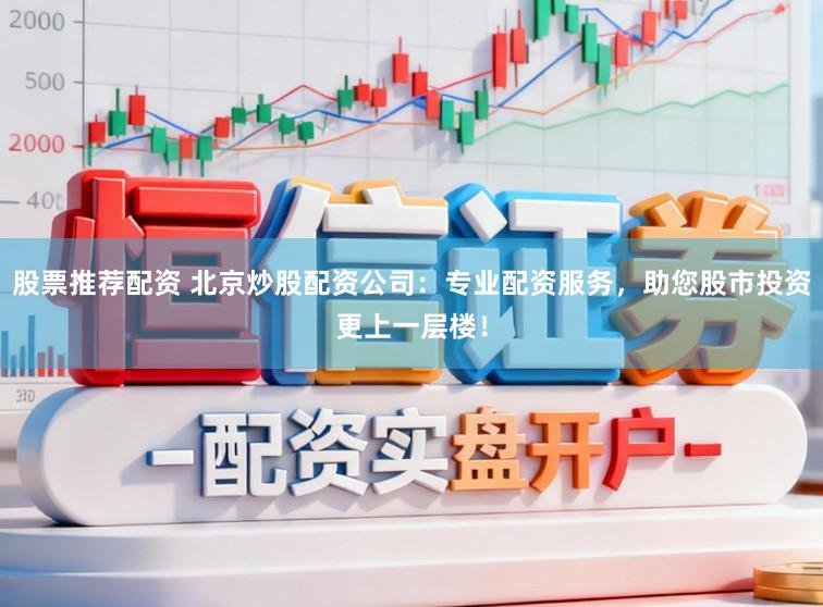股票推荐配资 北京炒股配资公司：专业配资服务，助您股市投资更上一层楼！