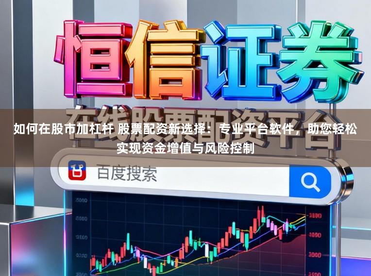 如何在股市加杠杆 股票配资新选择：专业平台软件，助您轻松实现资金增值与风险控制