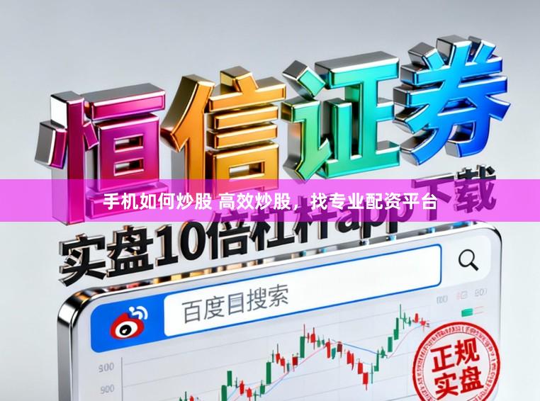 手机如何炒股 高效炒股，找专业配资平台