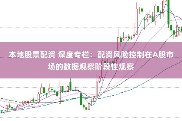 本地股票配资 深度专栏：配资风险控制在A股市场的数据观察阶段性观察