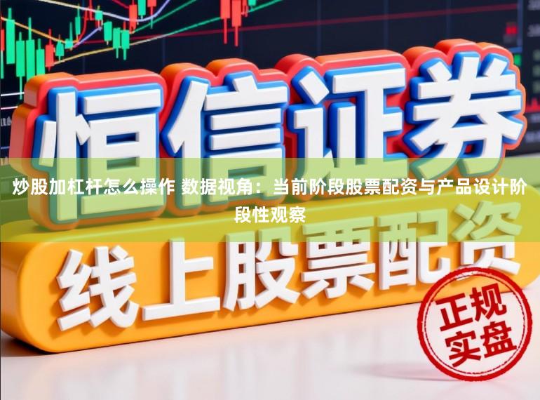 炒股加杠杆怎么操作 数据视角：当前阶段股票配资与产品设计阶段性观察