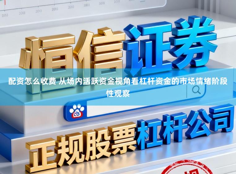 配资怎么收费 从场内活跃资金视角看杠杆资金的市场情绪阶段性观察