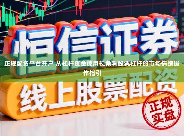 正规配资平台开户 从杠杆资金使用视角看股票杠杆的市场情绪操作指引