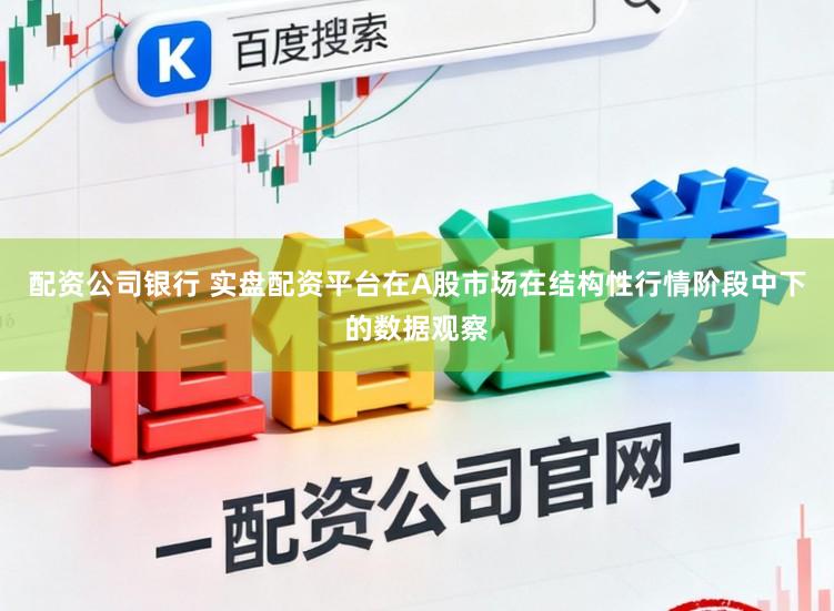配资公司银行 实盘配资平台在A股市场在结构性行情阶段中下的数据观察