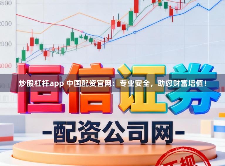 炒股杠杆app 中国配资官网：专业安全，助您财富增值！