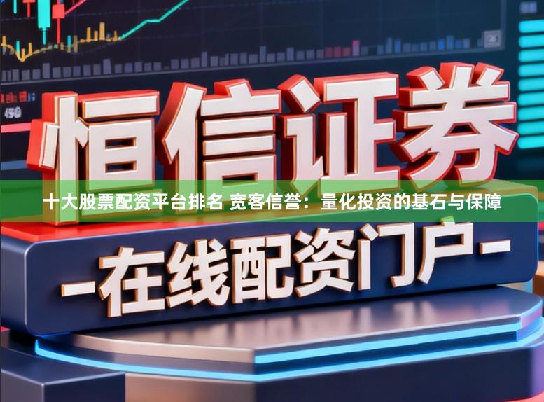 十大股票配资平台排名 宽客信誉：量化投资的基石与保障