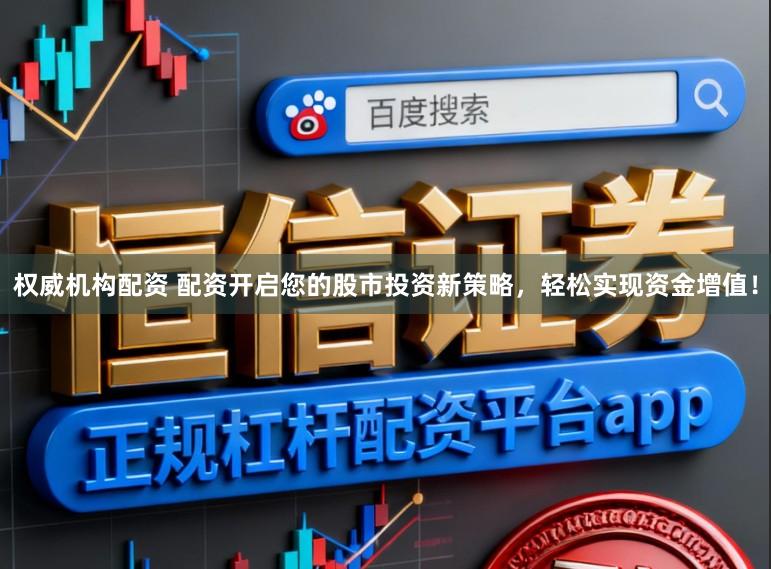 权威机构配资 配资开启您的股市投资新策略，轻松实现资金增值！