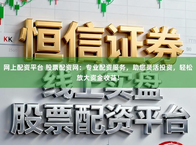 网上配资平台 股票配资网：专业配资服务，助您灵活投资，轻松放大资金收益！