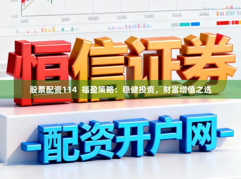 股票配资114  福盈策略：稳健投资，财富增值之选