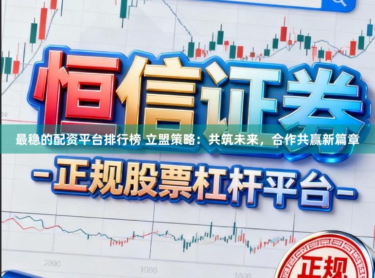 最稳的配资平台排行榜 立盟策略：共筑未来，合作共赢新篇章