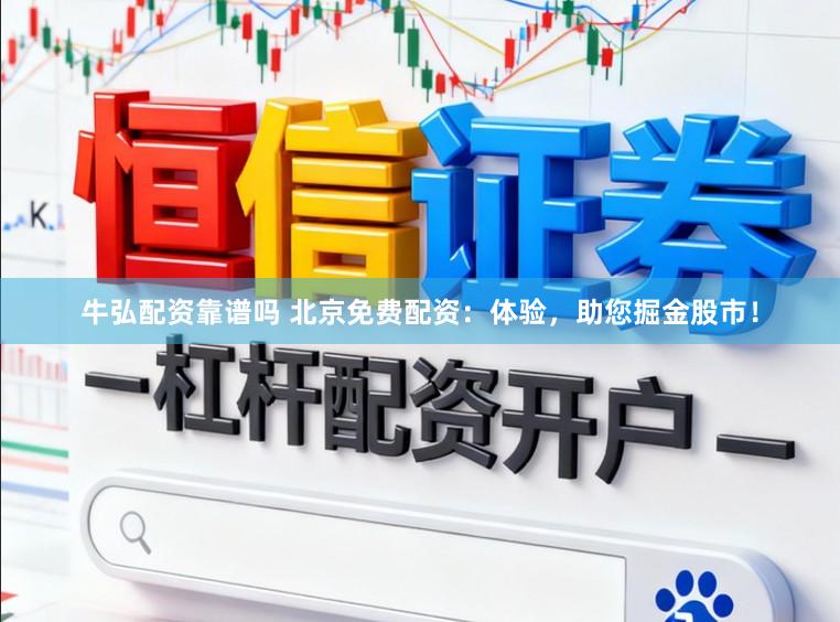 牛弘配资靠谱吗 北京免费配资：体验，助您掘金股市！