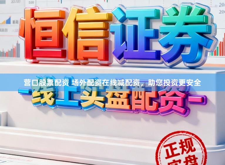 营口股票配资 场外配资在线减配资，助您投资更安全