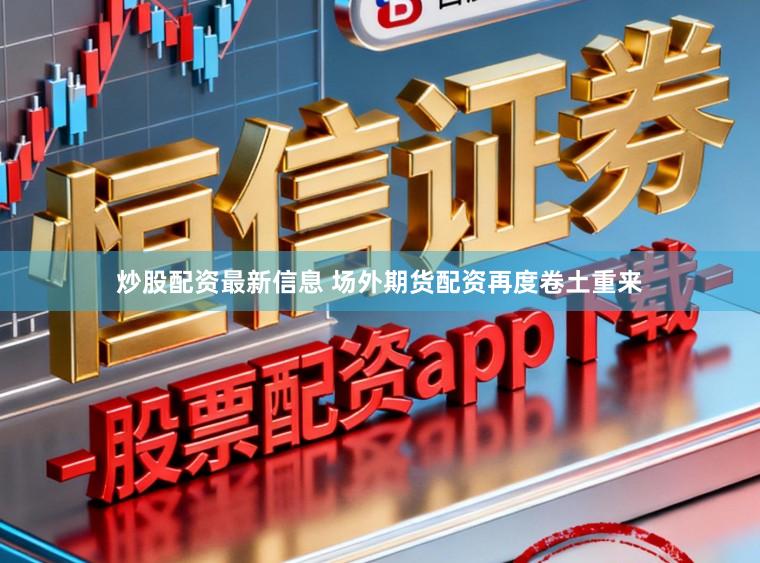 炒股配资最新信息 场外期货配资再度卷土重来