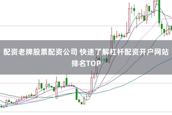 配资老牌股票配资公司 快速了解杠杆配资开户网站排名TOP