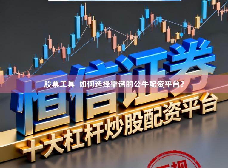 股票工具  如何选择靠谱的公牛配资平台？