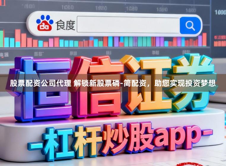 股票配资公司代理 解锁新股票磷-简配资，助您实现投资梦想