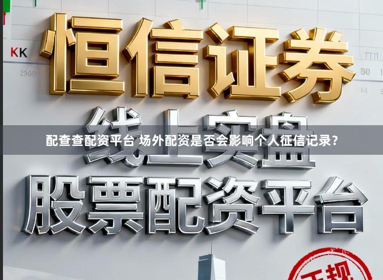 配查查配资平台 场外配资是否会影响个人征信记录？