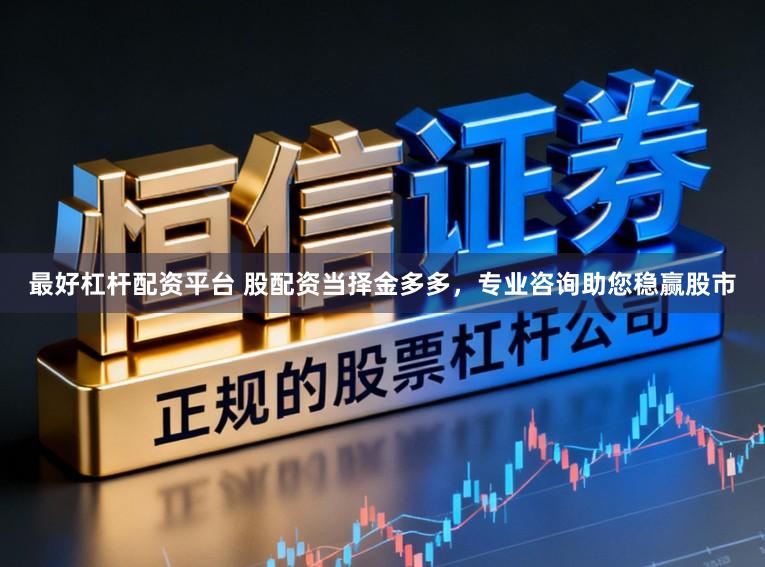 最好杠杆配资平台 股配资当择金多多，专业咨询助您稳赢股市