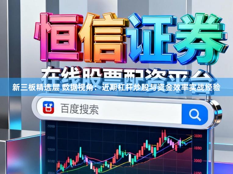 新三板精选层 数据视角：近期杠杆炒股与资金效率实战经验