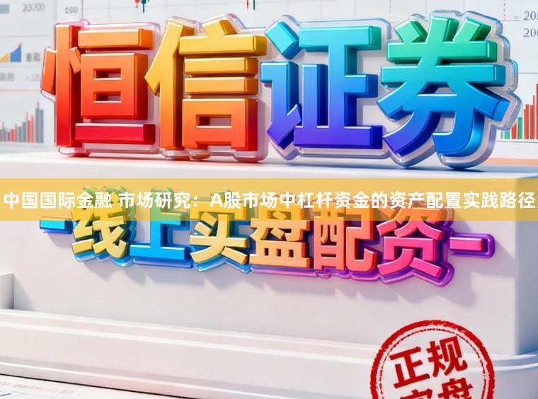 中国国际金融 市场研究：A股市场中杠杆资金的资产配置实践路径