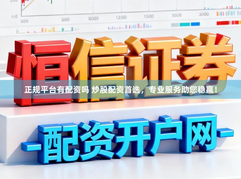 正规平台有配资吗 炒股配资首选，专业服务助您稳赢！