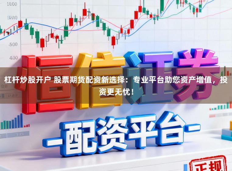 杠杆炒股开户 股票期货配资新选择：专业平台助您资产增值，投资更无忧！
