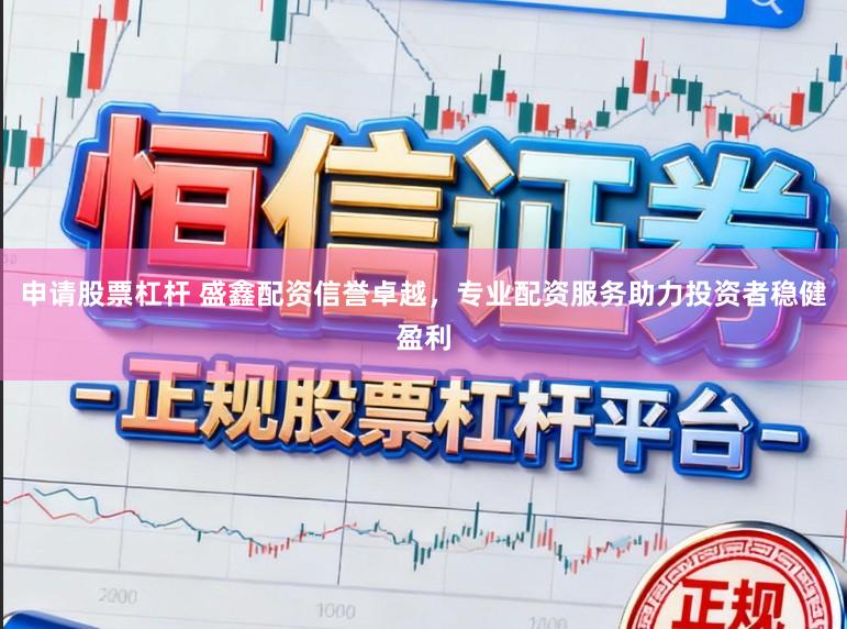 申请股票杠杆 盛鑫配资信誉卓越，专业配资服务助力投资者稳健盈利