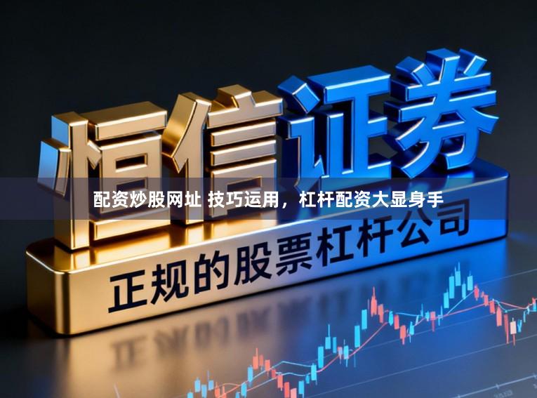 配资炒股网址 技巧运用，杠杆配资大显身手