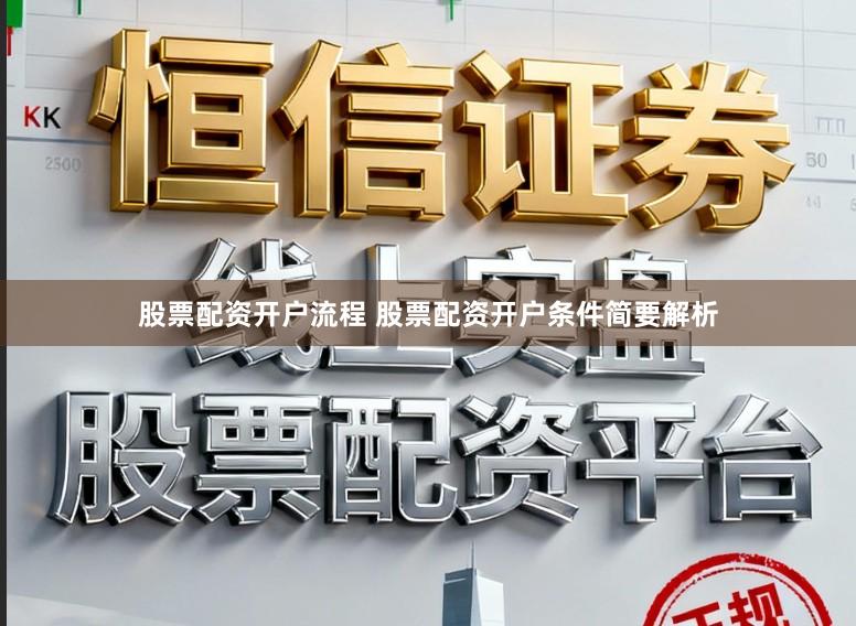股票配资开户流程 股票配资开户条件简要解析
