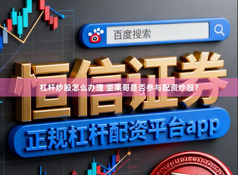 杠杆炒股怎么办理 坚果哥是否参与配资炒股？
