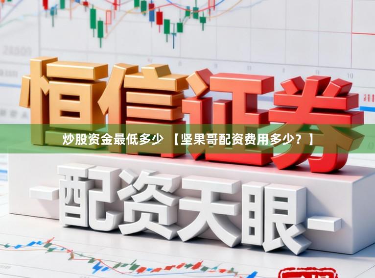 炒股资金最低多少 【坚果哥配资费用多少？】